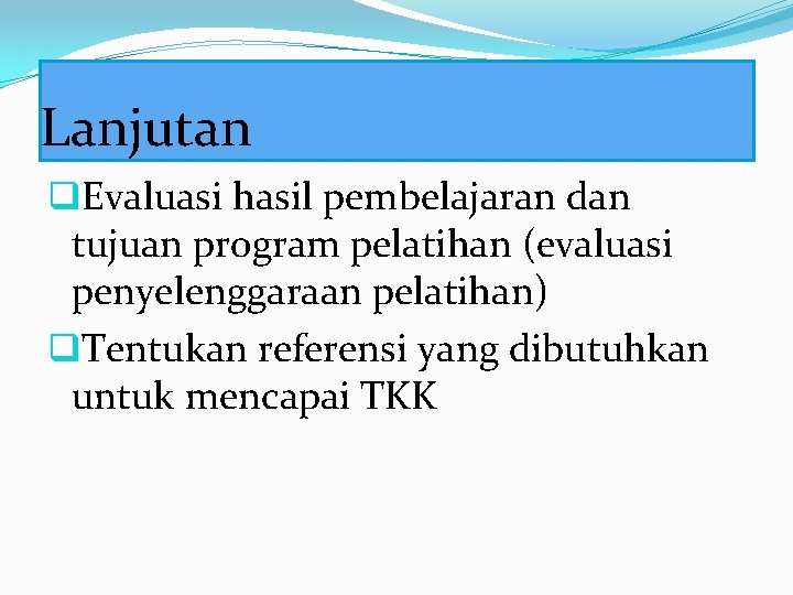 Lanjutan q. Evaluasi hasil pembelajaran dan tujuan program pelatihan (evaluasi penyelenggaraan pelatihan) q. Tentukan