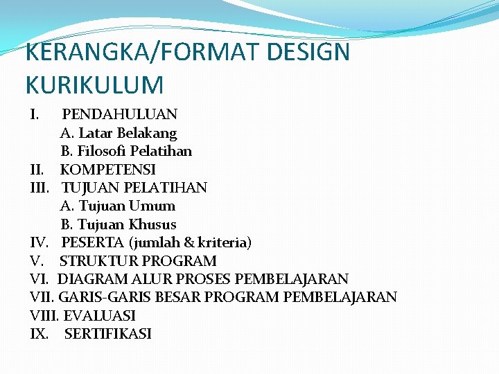 KERANGKA/FORMAT DESIGN KURIKULUM I. PENDAHULUAN A. Latar Belakang B. Filosofi Pelatihan II. KOMPETENSI III.