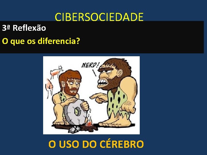 CIBERSOCIEDADE 3ª Reflexão O que os diferencia? O USO DO CÉREBRO 