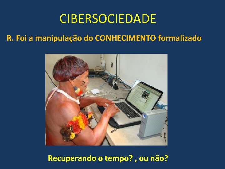 CIBERSOCIEDADE R. Foi a manipulação do CONHECIMENTO formalizado Recuperando o tempo? , ou não?