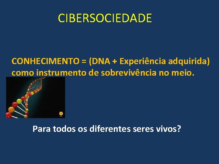 CIBERSOCIEDADE CONHECIMENTO = (DNA + Experiência adquirida) como instrumento de sobrevivência no meio. Para