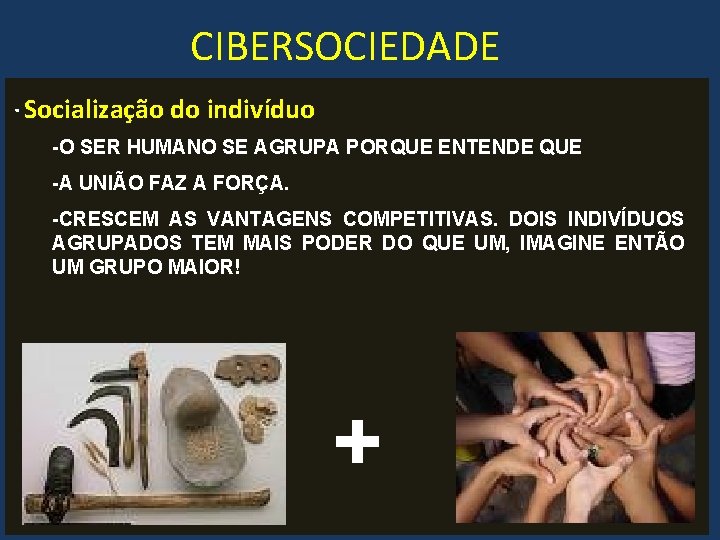 CIBERSOCIEDADE. Socialização do indivíduo -O SER HUMANO SE AGRUPA PORQUE ENTENDE QUE -A UNIÃO