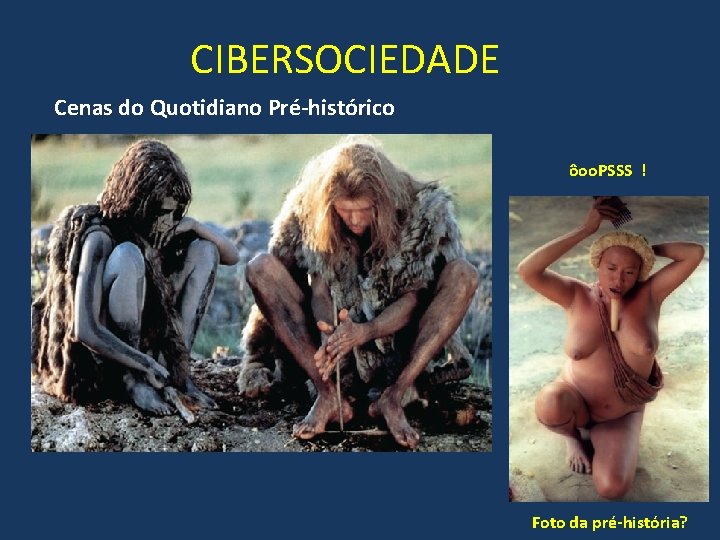 CIBERSOCIEDADE Cenas do Quotidiano Pré-histórico ôoo. PSSS ! Foto da pré-história? 