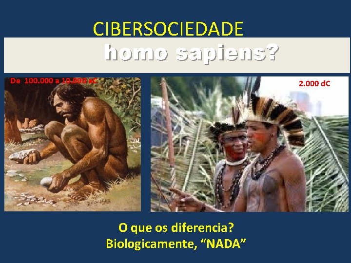 CIBERSOCIEDADE homo sapiens? De 100. 000 a 10. 000 a. C 2. 000 d.