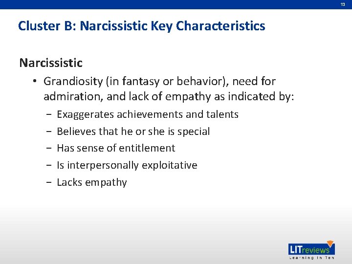 13 Cluster B: Narcissistic Key Characteristics Narcissistic • Grandiosity (in fantasy or behavior), need