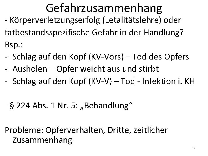 Gefahrzusammenhang - Körperverletzungserfolg (Letalitätslehre) oder tatbestandsspezifische Gefahr in der Handlung? Bsp. : - Schlag