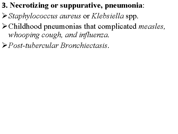 3. Necrotizing or suppurative, pneumonia: Ø Staphylococcus aureus or Klebsiella spp. Ø Childhood pneumonias