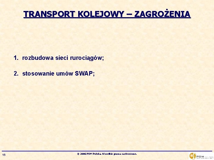 TRANSPORT KOLEJOWY – ZAGROŻENIA 1. rozbudowa sieci rurociągów; 2. stosowanie umów SWAP; 16 ©