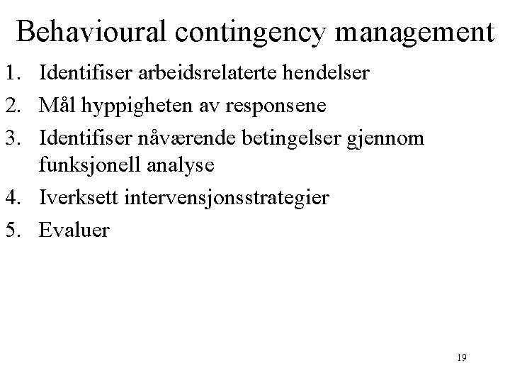 Behavioural contingency management 1. Identifiser arbeidsrelaterte hendelser 2. Mål hyppigheten av responsene 3. Identifiser