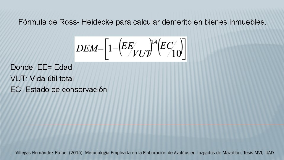 Fórmula de Ross- Heidecke para calcular demerito en bienes inmuebles. Donde: EE= Edad VUT: