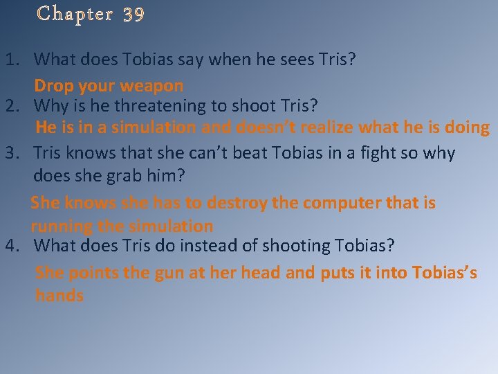 Chapter 39 1. What does Tobias say when he sees Tris? Drop your weapon