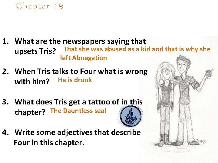 Chapter 19 1. What are the newspapers saying that upsets Tris? That she was