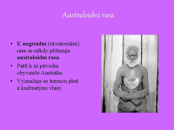 Australoidní rasa • K negroidní (ekvatoriální) rase se někdy přiřazuje australoidní rasa. • Patří