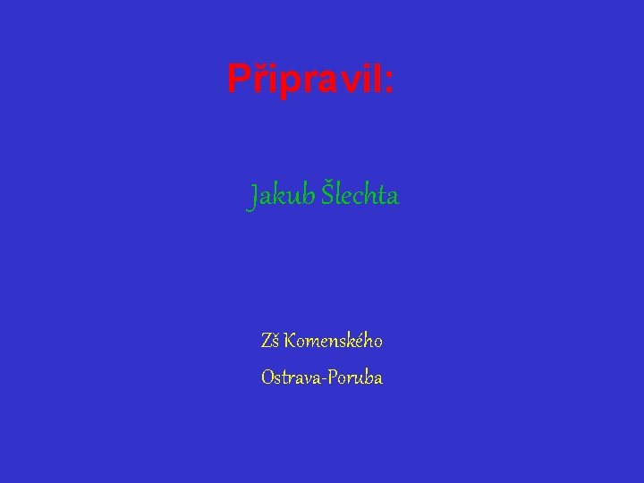 Připravil: Jakub Šlechta Zš Komenského Ostrava-Poruba 