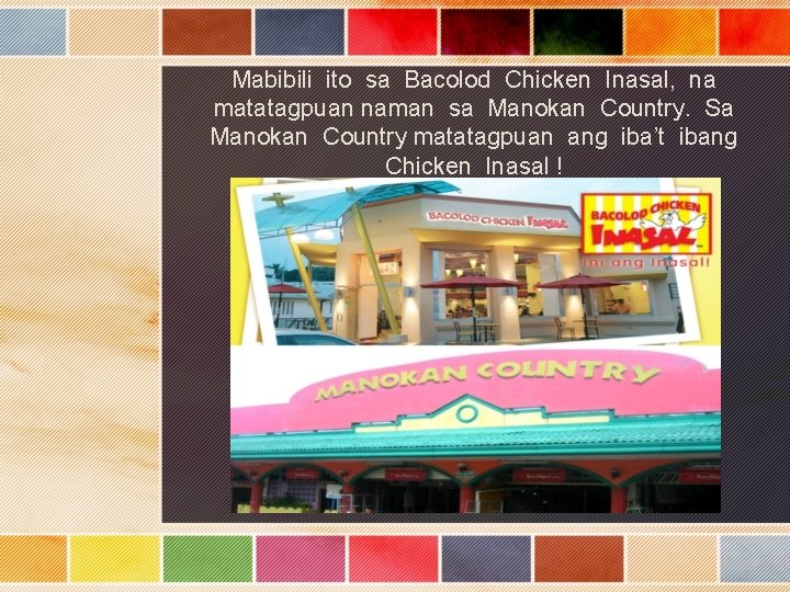 Mabibili ito sa Bacolod Chicken Inasal, na matatagpuan naman sa Manokan Country. Sa Manokan