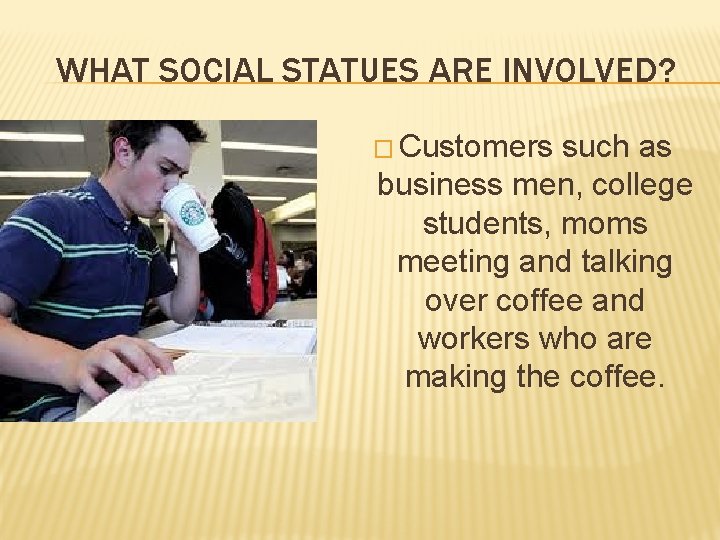 WHAT SOCIAL STATUES ARE INVOLVED? � Customers such as business men, college students, moms