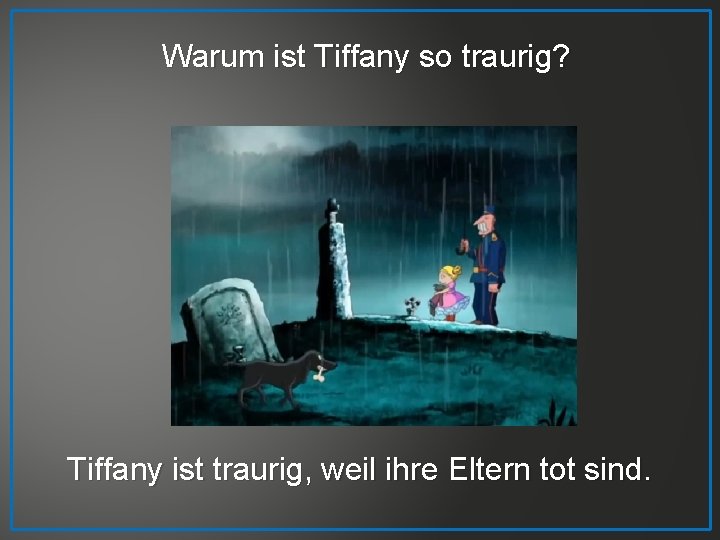 Warum ist Tiffany so traurig? Tiffany ist traurig, weil ihre Eltern tot sind. 