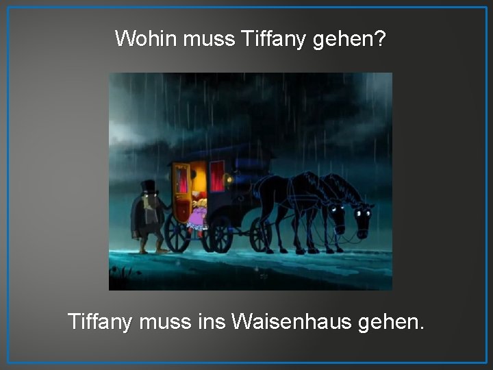 Wohin muss Tiffany gehen? Tiffany muss ins Waisenhaus gehen. 