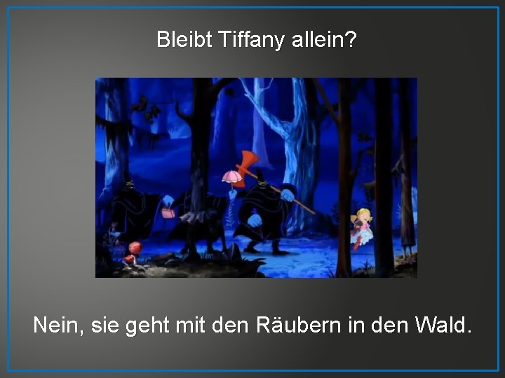 Bleibt Tiffany allein? Nein, sie geht mit den Räubern in den Wald 