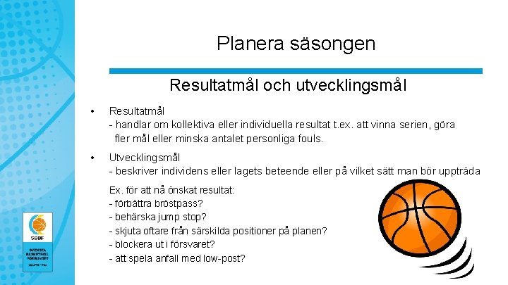 Planera säsongen Resultatmål och utvecklingsmål • Resultatmål - handlar om kollektiva eller individuella resultat