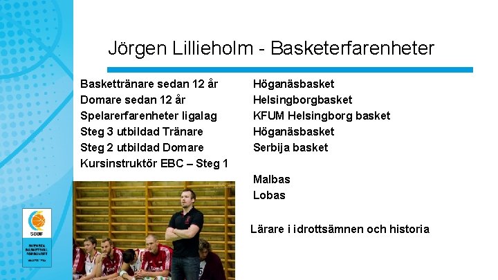 Jörgen Lillieholm - Basketerfarenheter Baskettränare sedan 12 år Domare sedan 12 år Spelarerfarenheter ligalag