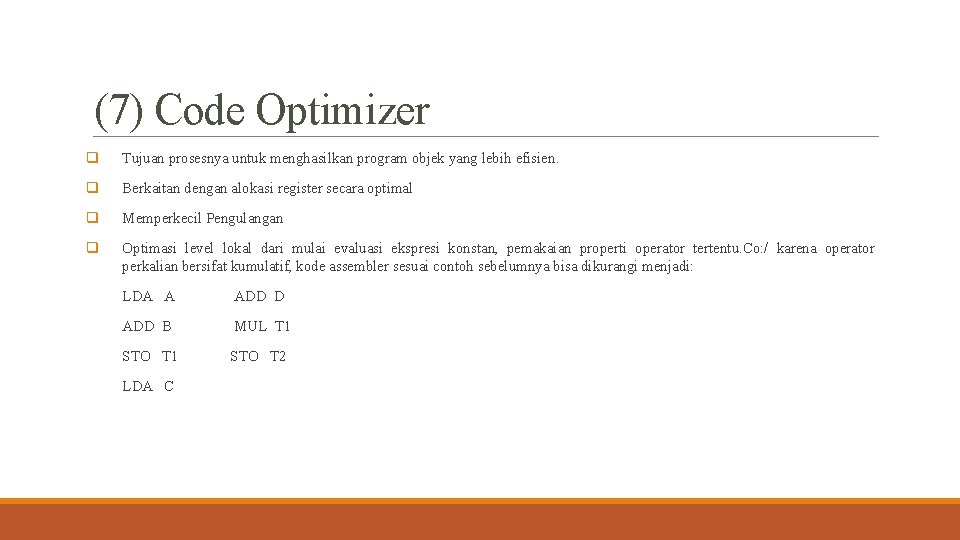 (7) Code Optimizer q Tujuan prosesnya untuk menghasilkan program objek yang lebih efisien. q