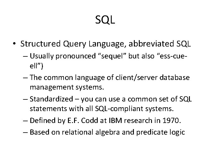 SQL • Structured Query Language, abbreviated SQL – Usually pronounced “sequel” but also “ess-cueell”) SQL • Structured Query Language, abbreviated SQL – Usually pronounced “sequel” but also “ess-cueell”)