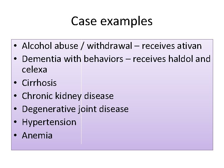 Case examples • Alcohol abuse / withdrawal – receives ativan • Dementia with behaviors