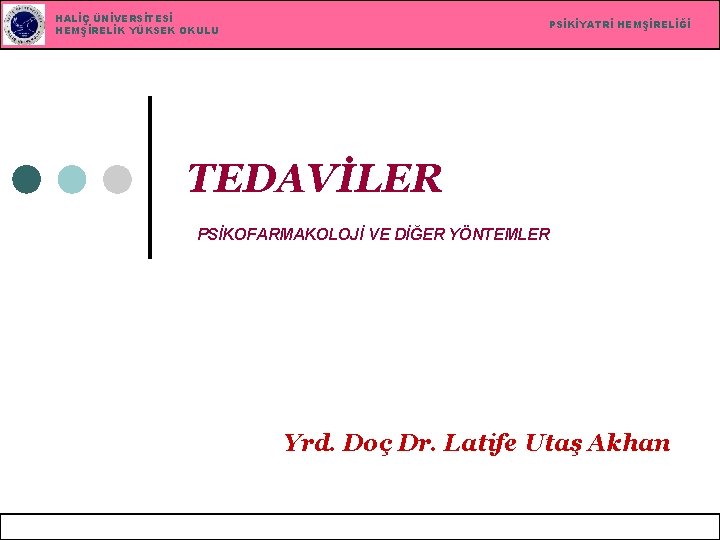 HALİÇ ÜNİVERSİTESİ HEMŞİRELİK YÜKSEK OKULU PSİKİYATRİ HEMŞİRELİĞİ TEDAVİLER PSİKOFARMAKOLOJİ VE DİĞER YÖNTEMLER Yrd. Doç