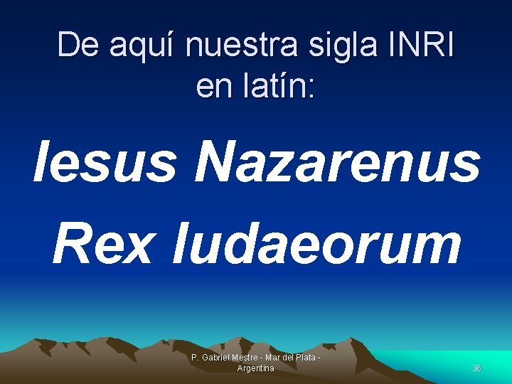 De aquí nuestra sigla INRI en latín: Iesus Nazarenus Rex Iudaeorum P. Gabriel Mestre