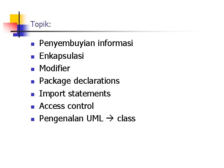 Topik: n n n n Penyembuyian informasi Enkapsulasi Modifier Package declarations Import statements Access