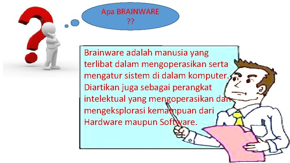 Apa BRAINWARE ? ? Brainware adalah manusia yang terlibat dalam mengoperasikan serta mengatur sistem
