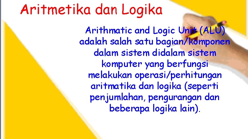 Aritmetika dan Logika Arithmatic and Logic Unit (ALU) adalah satu bagian/komponen dalam sistem didalam