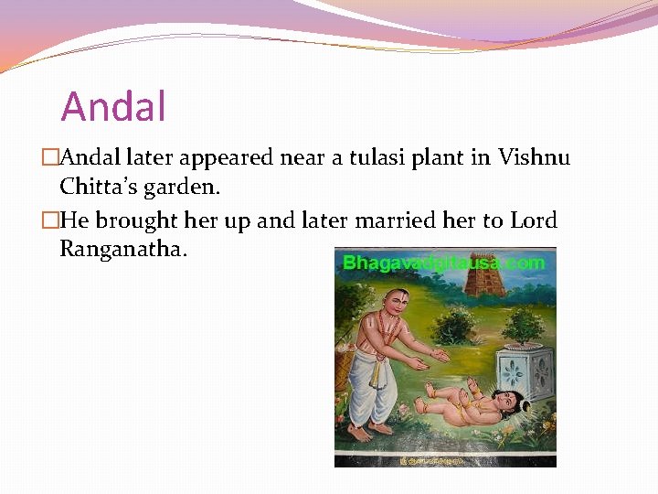 Andal �Andal later appeared near a tulasi plant in Vishnu Chitta’s garden. �He brought