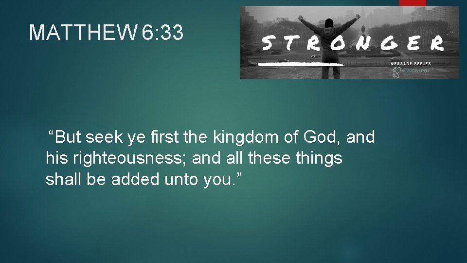 MATTHEW 6: 33 “But seek ye first the kingdom of God, and his righteousness;