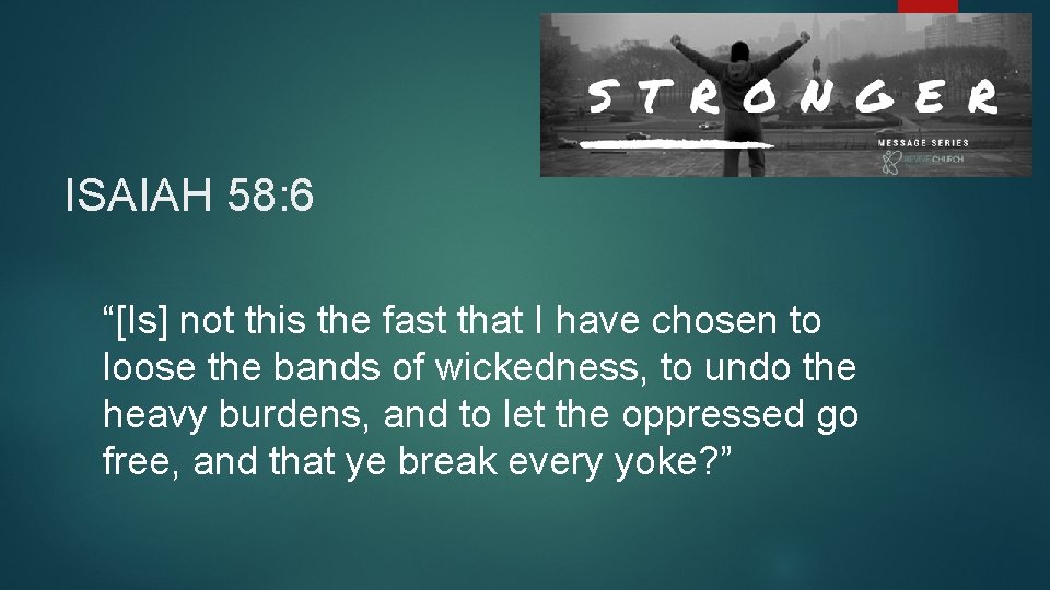 ISAIAH 58: 6 “[Is] not this the fast that I have chosen to loose