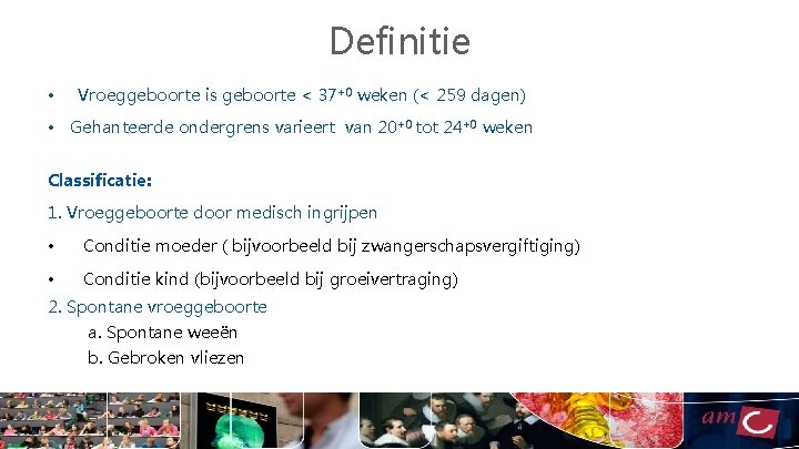 Definitie • Vroeggeboorte is geboorte < 37+0 weken (< 259 dagen) • Gehanteerde ondergrens