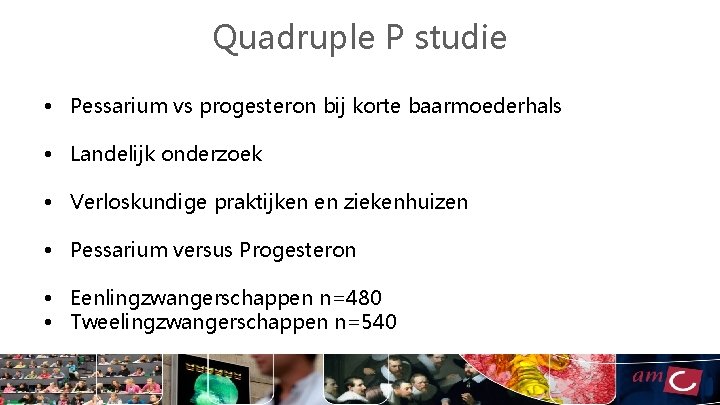 Quadruple P studie • Pessarium vs progesteron bij korte baarmoederhals • Landelijk onderzoek •