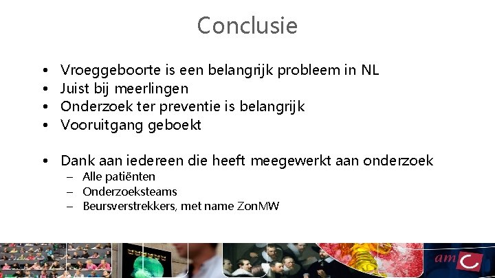 Conclusie • • Vroeggeboorte is een belangrijk probleem in NL Juist bij meerlingen Onderzoek