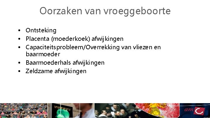 Oorzaken van vroeggeboorte • Ontsteking • Placenta (moederkoek) afwijkingen • Capaciteitsprobleem/Overrekking van vliezen en