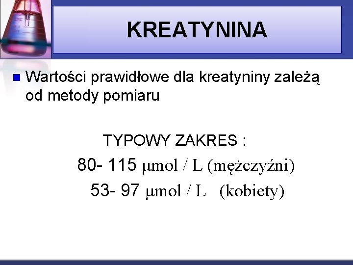 KREATYNINA n Wartości prawidłowe dla kreatyniny zależą od metody pomiaru TYPOWY ZAKRES : 80