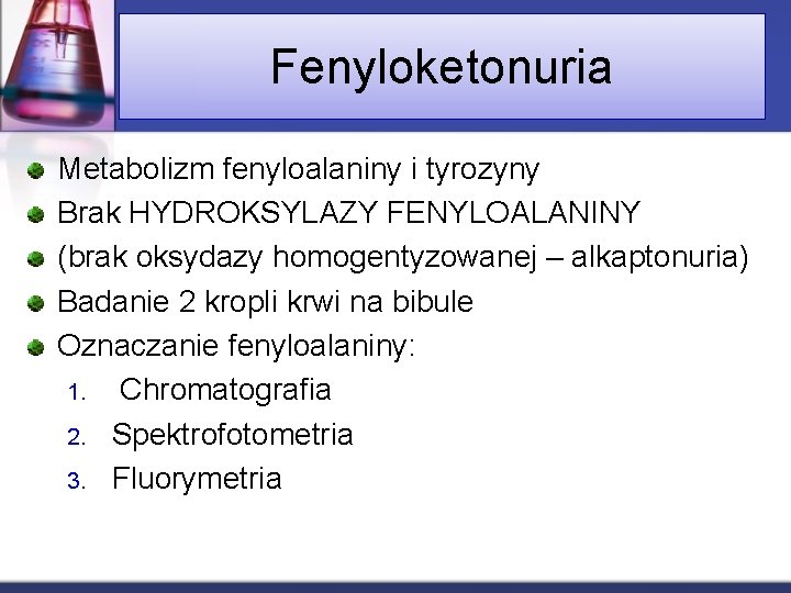 Fenyloketonuria Metabolizm fenyloalaniny i tyrozyny Brak HYDROKSYLAZY FENYLOALANINY (brak oksydazy homogentyzowanej – alkaptonuria) Badanie