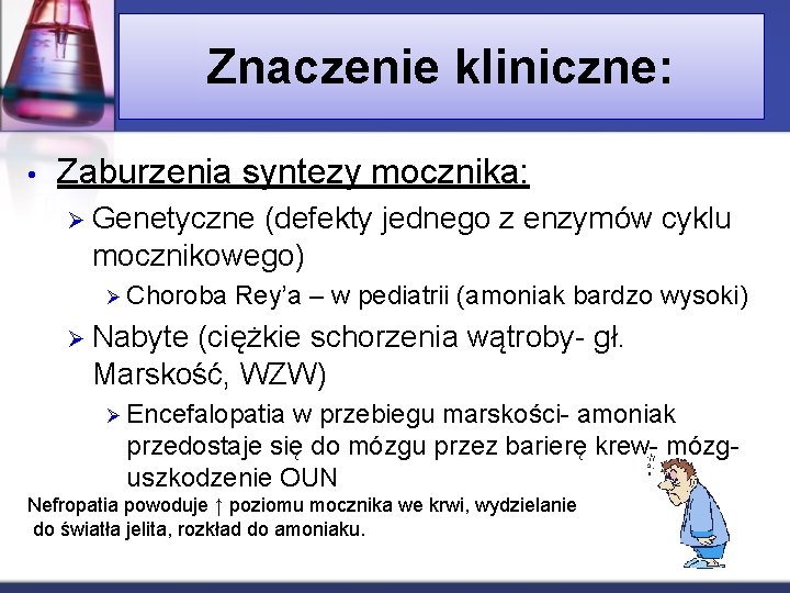 Znaczenie kliniczne: • Zaburzenia syntezy mocznika: Ø Genetyczne (defekty jednego z enzymów cyklu mocznikowego)