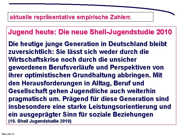 aktuelle repräsentative empirische Zahlen: Jugend heute: Die neue Shell-Jugendstudie 2010 Die heutige junge Generation