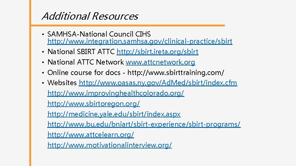 Additional Resources • SAMHSA-National Council CIHS http: //www. integration. samhsa. gov/clinical-practice/sbirt • National SBIRT