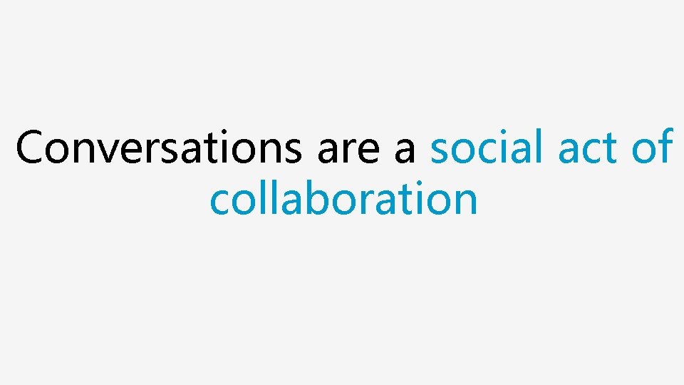 Conversations are a social act of collaboration 