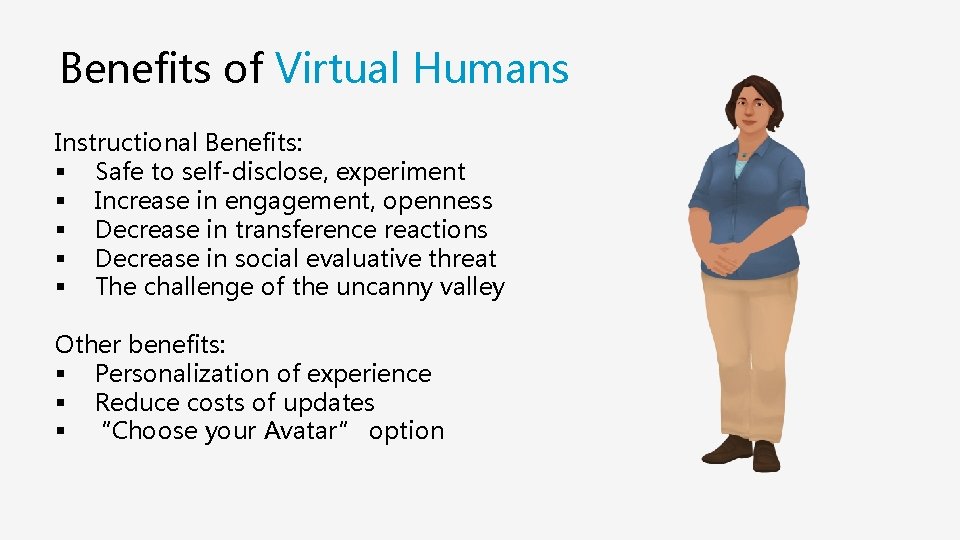 Benefits of Virtual Humans Instructional Benefits: § Safe to self-disclose, experiment § Increase in