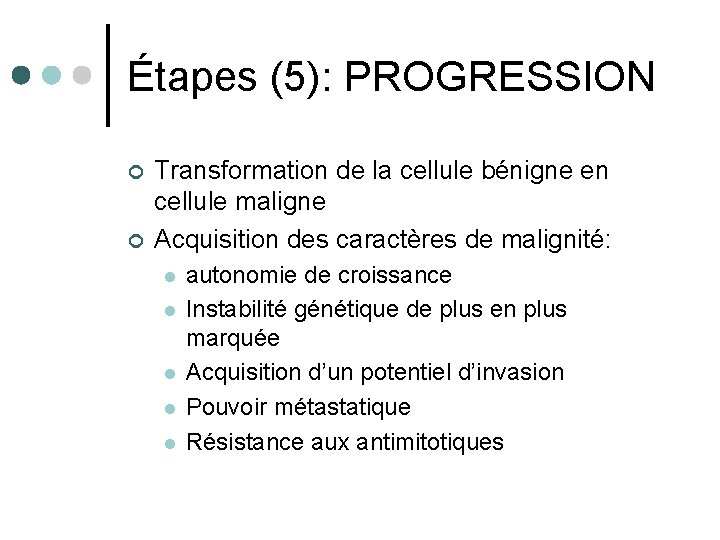 Étapes (5): PROGRESSION ¢ ¢ Transformation de la cellule bénigne en cellule maligne Acquisition