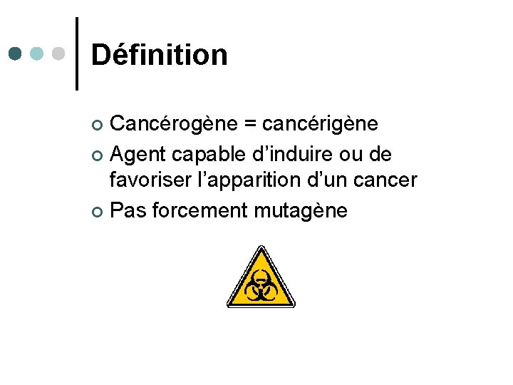 Définition Cancérogène = cancérigène ¢ Agent capable d’induire ou de favoriser l’apparition d’un cancer