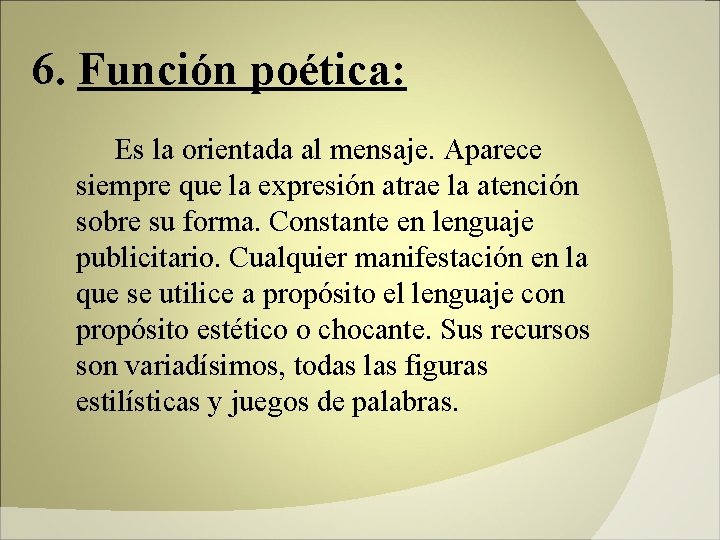 6. Función poética: Es la orientada al mensaje. Aparece siempre que la expresión atrae